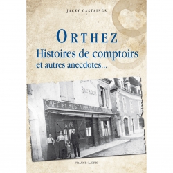 Castaings Jacques  ORTHEZ Histoires de comptoirs et autres anecdotes...