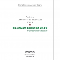 Mukendi Ntite Kizito Aubert  Fondation la naissance du peuple Luba – Tome 1 – Ina a Mbanza Bulanda Bua Mulopo